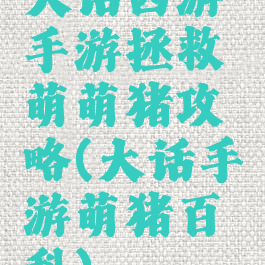 大话西游手游拯救萌萌猪攻略(大话手游萌猪百科)