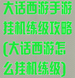 大话西游手游挂机练级攻略(大话西游怎么挂机练级)