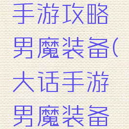 大话西游手游攻略男魔装备(大话手游男魔装备搭配)
