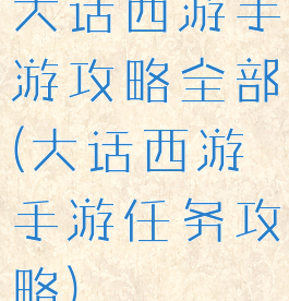 大话西游手游攻略全部(大话西游手游任务攻略)