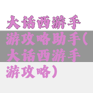 大话西游手游攻略助手(大话西游手游攻略)