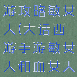 大话西游手游攻略敏女人(大话西游手游敏女人和血女人)