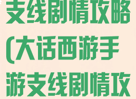 大话西游手游支线剧情攻略(大话西游手游支线剧情攻略大全)