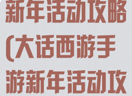 大话西游手游新年活动攻略(大话西游手游新年活动攻略大全)