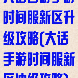 大话西游手游时间服新区升级攻略(大话手游时间服新区冲级攻略)