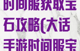 大话西游手游时间服获取宝石攻略(大话手游时间服宝石多少钱)