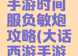 大话西游手游时间服负敏炮攻略(大话西游手游中敏炮)