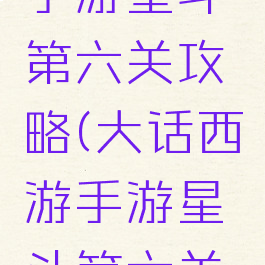 大话西游手游星斗第六关攻略(大话西游手游星斗第六关视频)