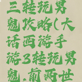 大话西游手游最强三转玩男鬼攻略(大话西游手游3转玩男鬼,前两世应该玩什么)