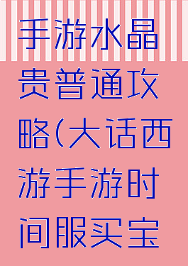 大话西游手游水晶贵普通攻略(大话西游手游时间服买宝石技巧)