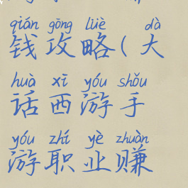 大话西游手游职业赚钱攻略(大话西游手游职业赚钱攻略大全)