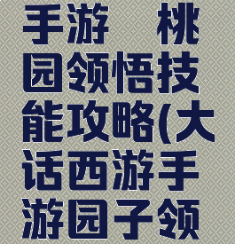 大话西游手游蟠桃园领悟技能攻略(大话西游手游园子领悟技能)