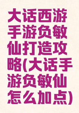 大话西游手游负敏仙打造攻略(大话手游负敏仙怎么加点)