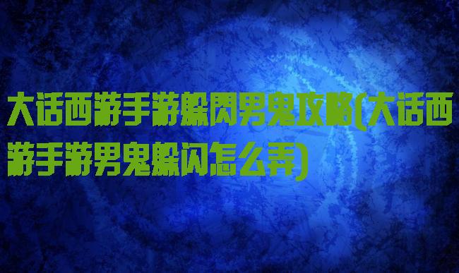 大话西游手游躲閃男鬼攻略(大话西游手游男鬼躲闪怎么弄)