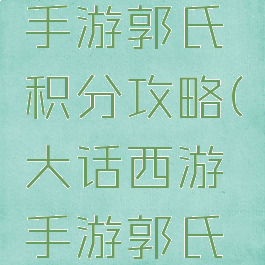 大话西游手游郭氏积分攻略(大话西游手游郭氏积分)