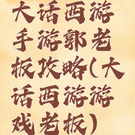 大话西游手游郭老板攻略(大话西游游戏老板)