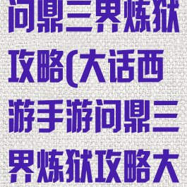 大话西游手游问鼎三界炼狱攻略(大话西游手游问鼎三界炼狱攻略大全)