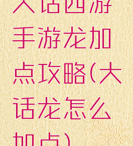 大话西游手游龙加点攻略(大话龙怎么加点)
