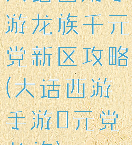 大话西游手游龙族千元党新区攻略(大话西游手游0元党龙族)