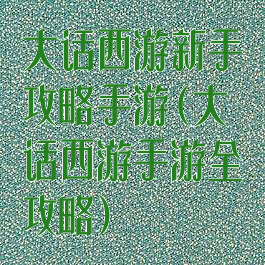 大话西游新手攻略手游(大话西游手游全攻略)