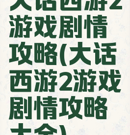 大话西游2游戏剧情攻略(大话西游2游戏剧情攻略大全)