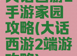 大话西游2手游家园攻略(大话西游2端游攻略)