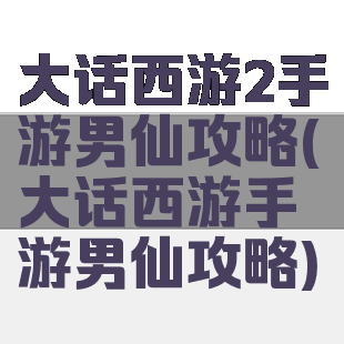 大话西游2手游男仙攻略(大话西游手游男仙攻略)