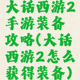 大话西游2手游装备攻略(大话西游2怎么获得装备)