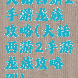 大话西游2手游龙族攻略(大话西游2手游龙族攻略图)