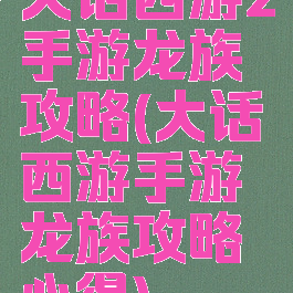 大话西游2手游龙族攻略(大话西游手游龙族攻略心得)