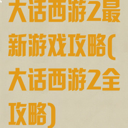 大话西游2最新游戏攻略(大话西游2全攻略)