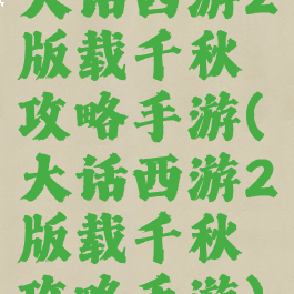 大话西游2版载千秋攻略手游(大话西游2版载千秋攻略手游)