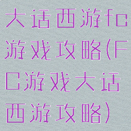 大话西游fc游戏攻略(FC游戏大话西游攻略)