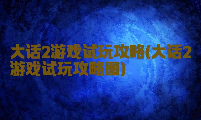 大话2游戏试玩攻略(大话2游戏试玩攻略图)