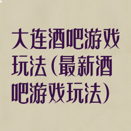 大连酒吧游戏玩法(最新酒吧游戏玩法)