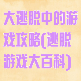 大逃脱中的游戏攻略(逃脱游戏大百科)