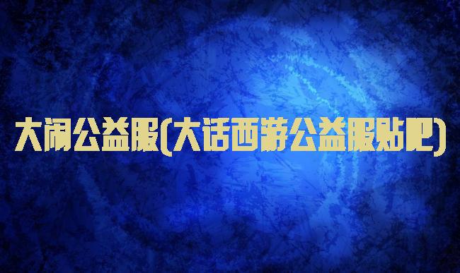 大闹公益服(大话西游公益服贴吧)