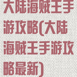 大陆海贼王手游攻略(大陆海贼王手游攻略最新)