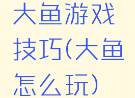 大鱼游戏技巧(大鱼怎么玩)