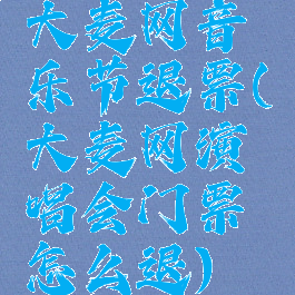 大麦网音乐节退票(大麦网演唱会门票怎么退)