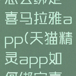 天猫精灵怎么绑定喜马拉雅app(天猫精灵app如何绑定喜马拉雅)