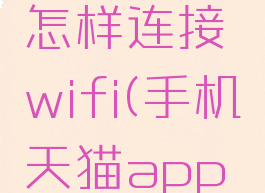 天猫精灵怎样连接wifi(手机天猫app下载安装)