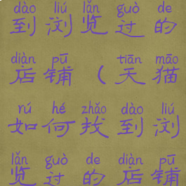 天猫如何找到浏览过的店铺(天猫如何找到浏览过的店铺视频)