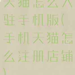 天猫怎么入驻手机版(手机天猫怎么注册店铺)