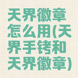 天界徽章怎么用(天界手铐和天界徽章)