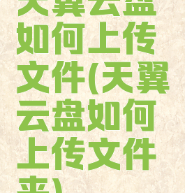 天翼云盘如何上传文件(天翼云盘如何上传文件夹)