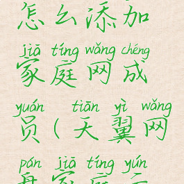 天翼云盘怎么添加家庭网成员(天翼网盘家庭云怎么用)
