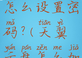 天翼云盘怎么设置密码?(天翼云盘怎么加密文件)