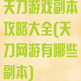 天刀游戏副本攻略大全(天刀网游有哪些副本)