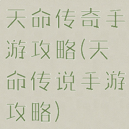 天命传奇手游攻略(天命传说手游攻略)